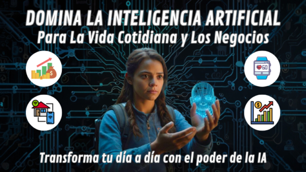 Domina la Inteligencia Artificial para la Vida Cotidiana y Los Negocios